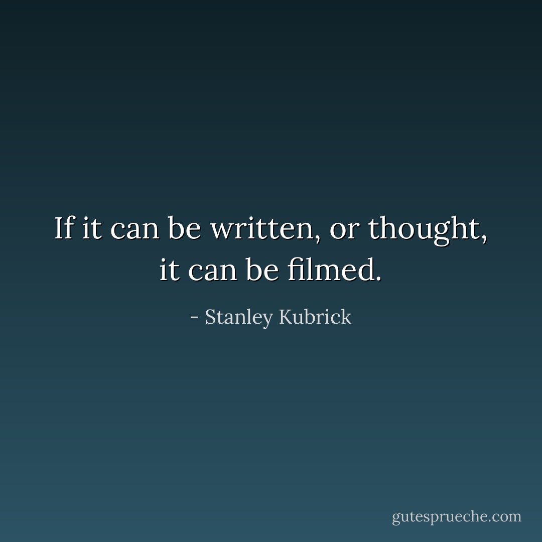 If it can be written, or thought, it can be filmed. - Stanley Kubrick