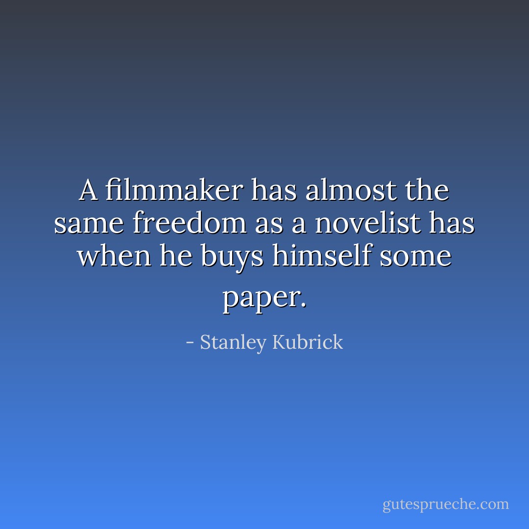 A filmmaker has almost the same freedom as a novelist has when he buys himself some paper. - Stanley Kubrick