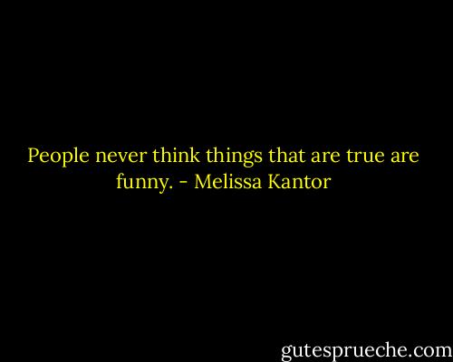 People never think things that are true are funny. - Melissa Kantor