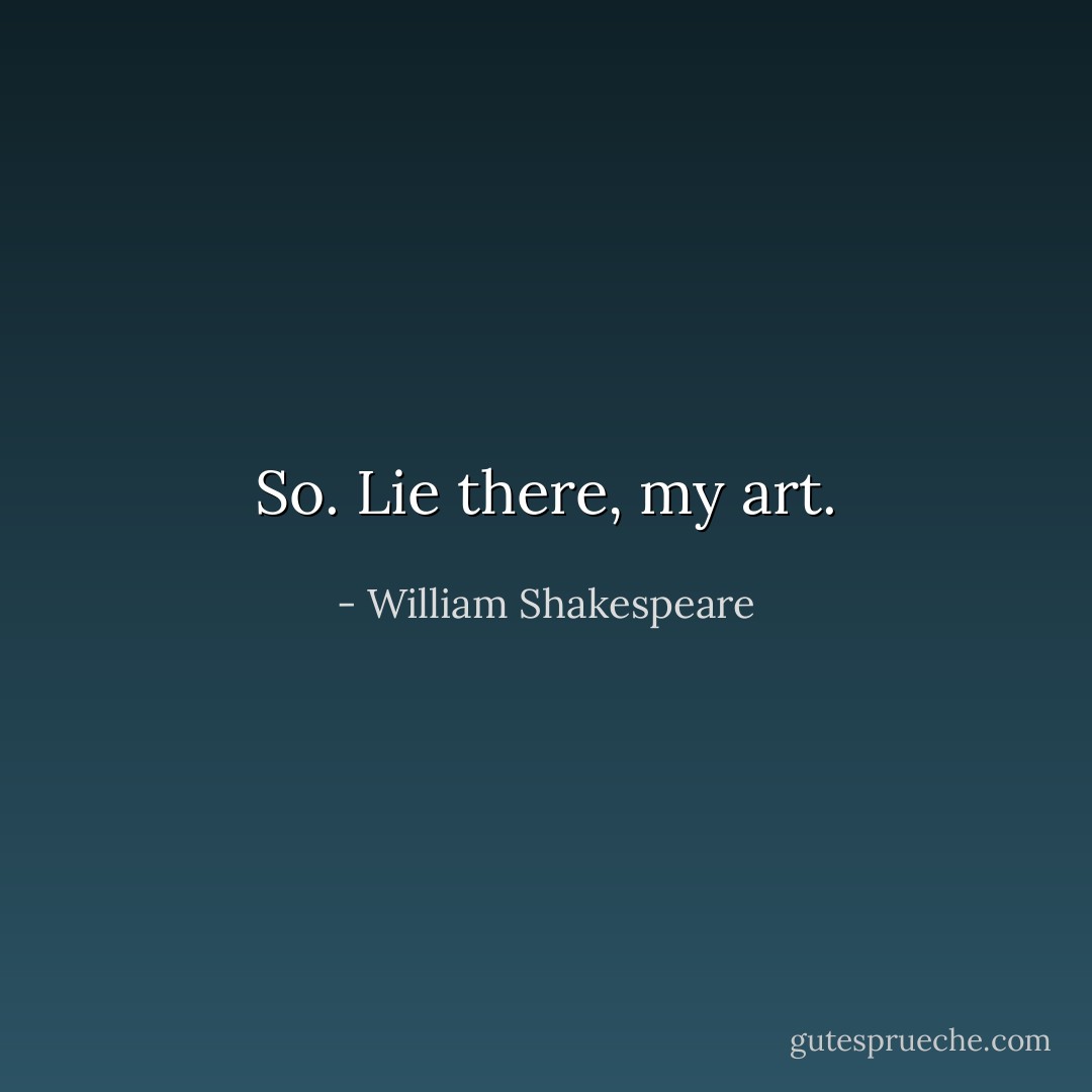 So. Lie there, my art. - William Shakespeare