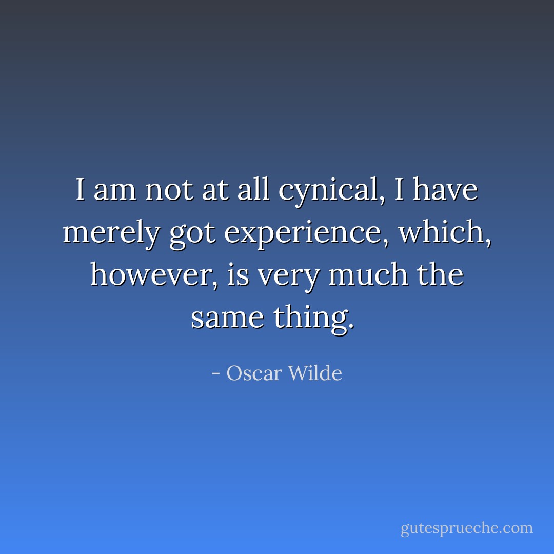 I am not at all cynical, I have merely got experience, which, however, is very much the same thing.  - Oscar Wilde