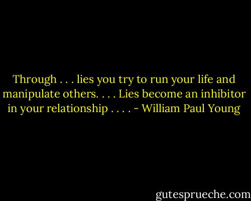 Through . . . lies you try to run your life and manipulate others. . . . Lies become an inhibitor in your relationship . . . . - William Paul Young