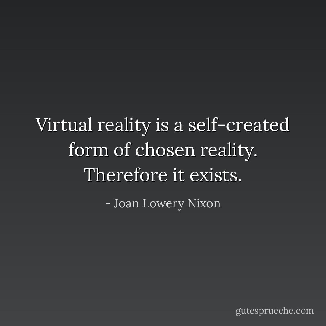 Virtual reality is a self-created form of chosen reality. Therefore it exists. - Joan Lowery Nixon