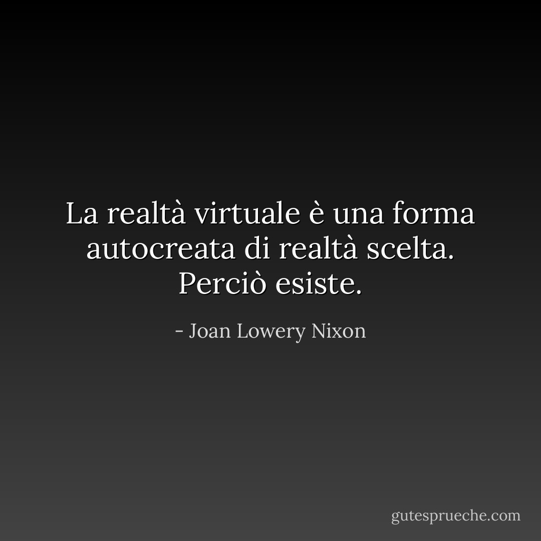 La realtà virtuale è una forma autocreata di realtà scelta. Perciò esiste. - Joan Lowery Nixon
