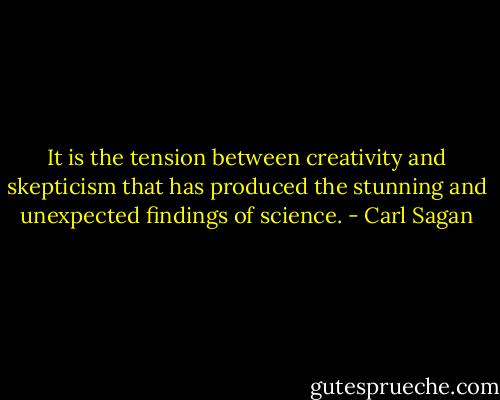 It is the tension between creativity and skepticism that has produced the stunning and unexpected findings of science. - Carl Sagan