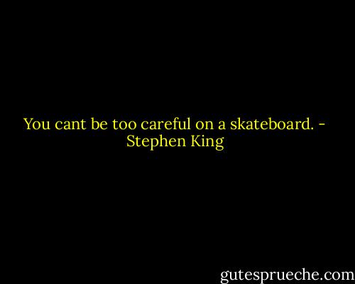 You cant be too careful on a skateboard. - Stephen King