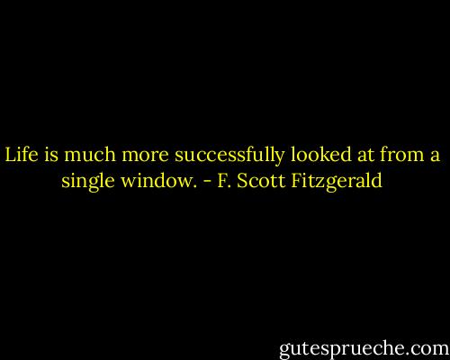 Life is much more successfully looked at from a single window. - F. Scott Fitzgerald