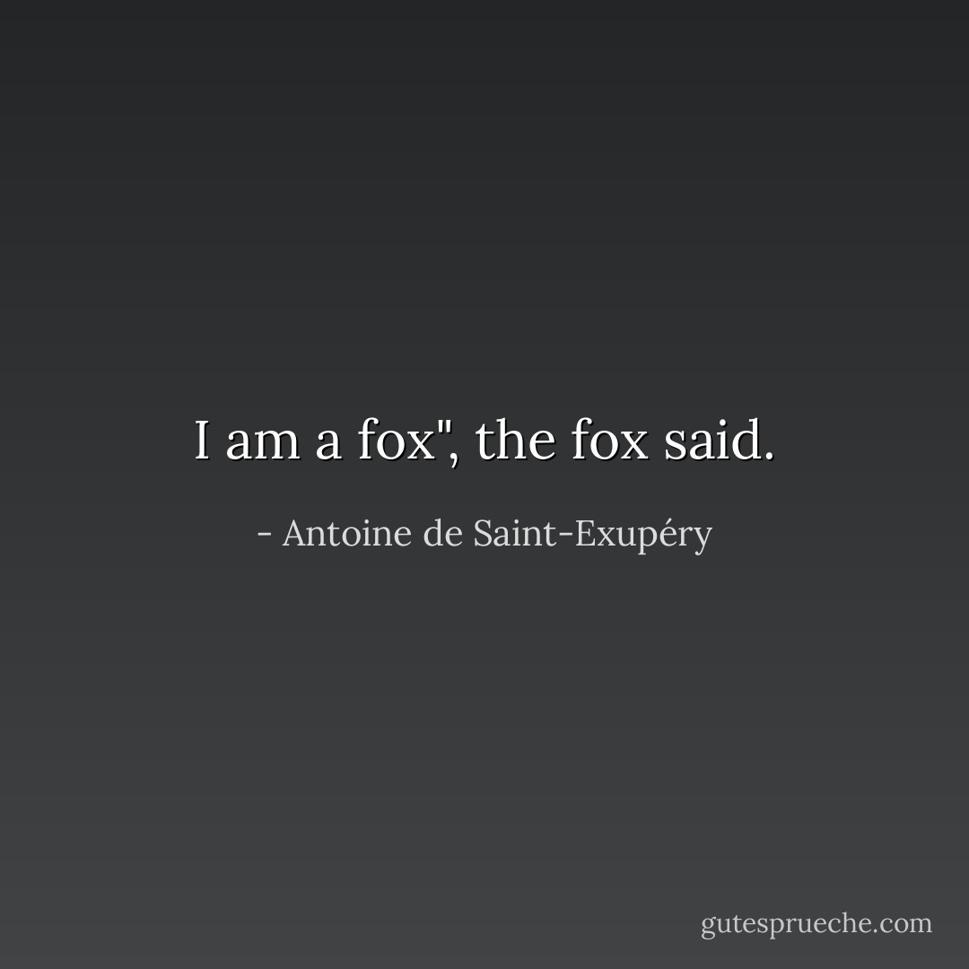 I am a fox", the fox said. - Antoine de Saint-Exupéry