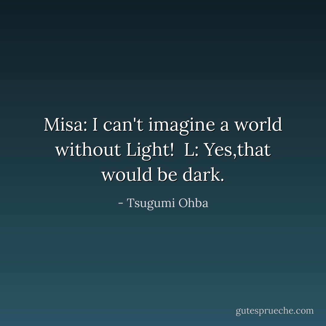 Misa: I can't imagine a world without Light!<br /><br />L: Yes,that would be dark. - Tsugumi Ohba