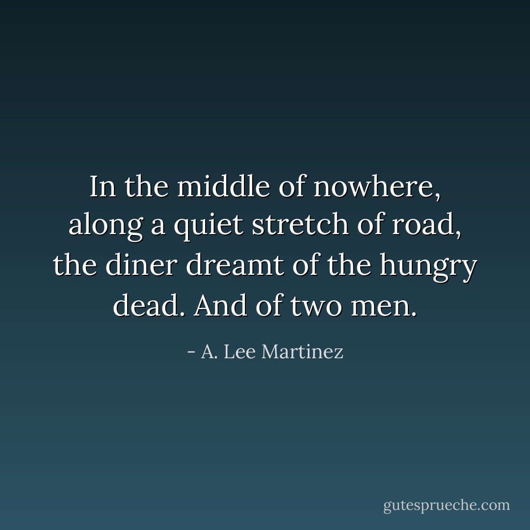 In the middle of nowhere, along a quiet stretch of road, the diner dreamt of the hungry dead. And of two men. - A. Lee Martinez