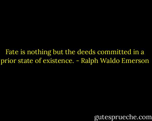 Fate is nothing but the deeds committed in a prior state of existence. - Ralph Waldo Emerson
