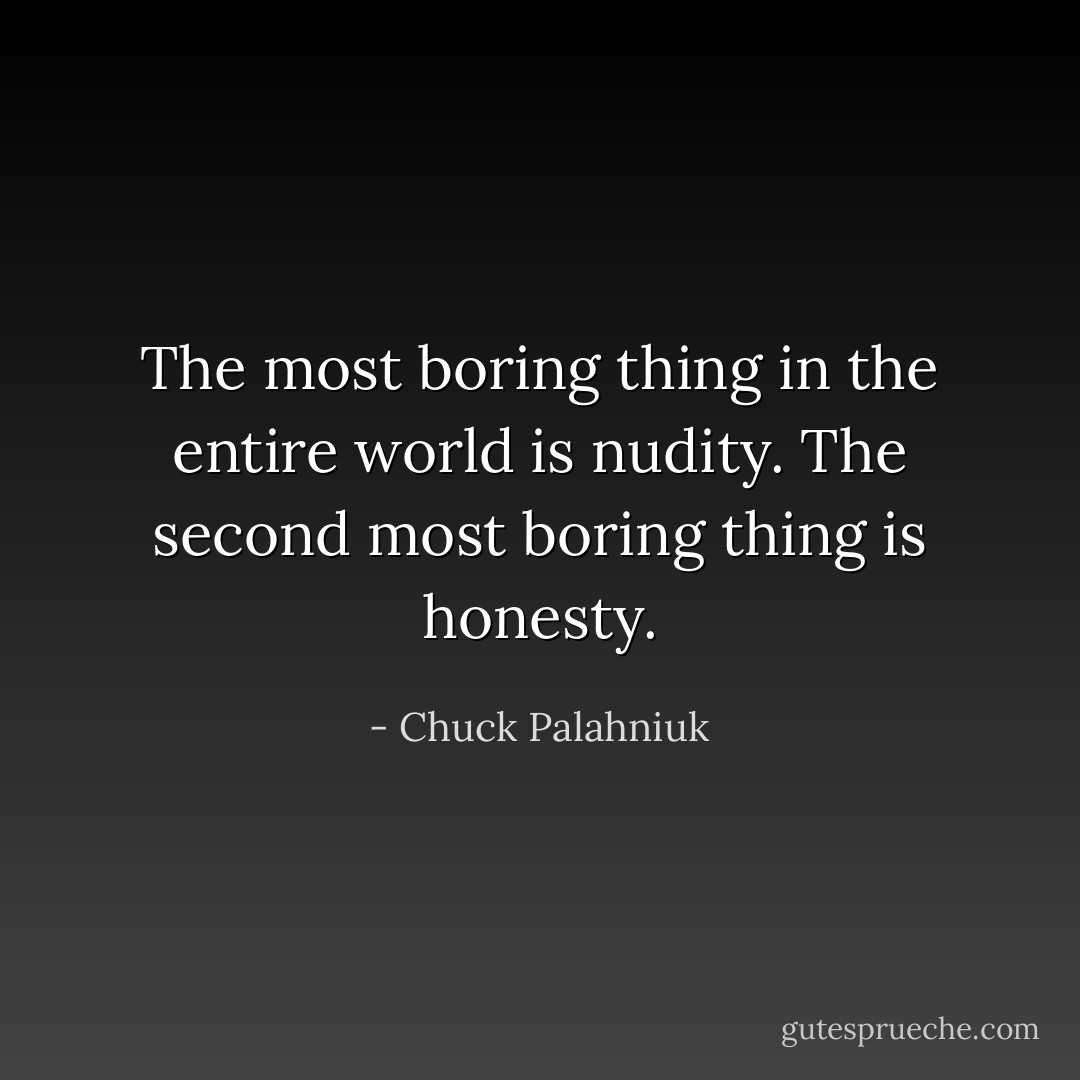 The most boring thing in the entire world is nudity. The second most boring thing is honesty. - Chuck Palahniuk
