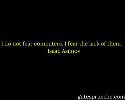 I do not fear computers. I fear the lack of them. - Isaac Asimov