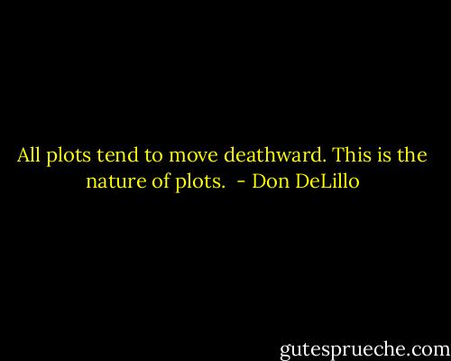 All plots tend to move deathward. This is the nature of plots.  - Don DeLillo