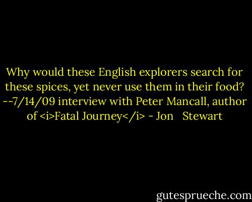 Why would these English explorers search for these spices, yet never use them in their food? --7/14/09 interview with Peter Mancall, author of <i>Fatal Journey</i> - Jon   Stewart