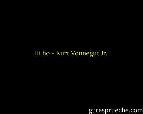 Hi ho - Kurt Vonnegut Jr.