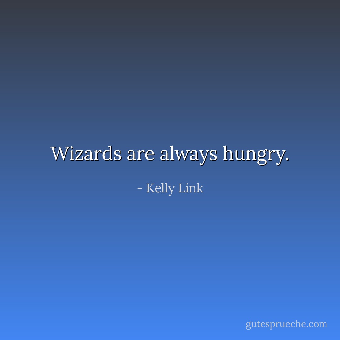 Wizards are always hungry. - Kelly Link