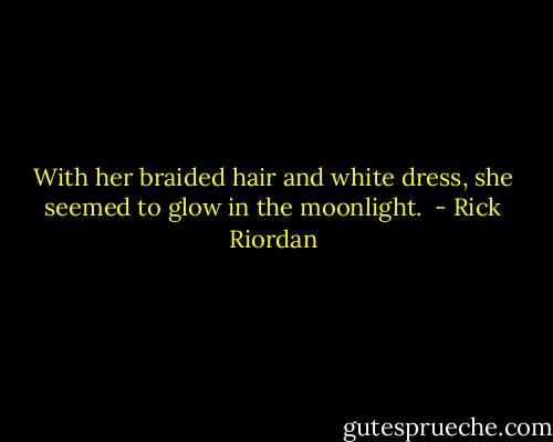 With her braided hair and white dress, she seemed to glow in the moonlight.  - Rick Riordan