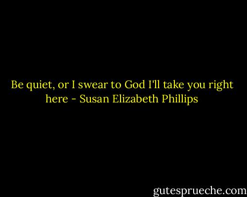 Be quiet, or I swear to God I'll take you right here - Susan Elizabeth Phillips