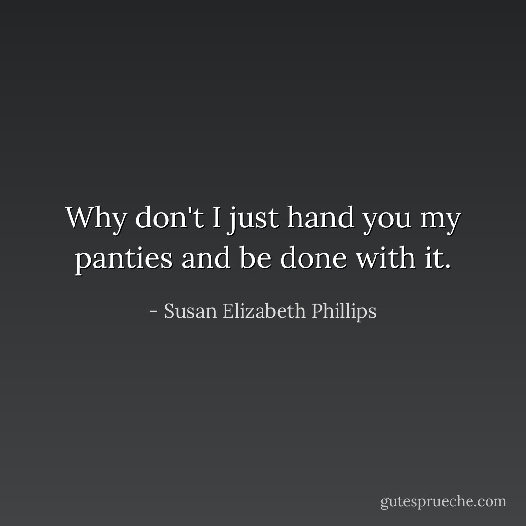 Why don't I just hand you my panties and be done with it. - Susan Elizabeth Phillips