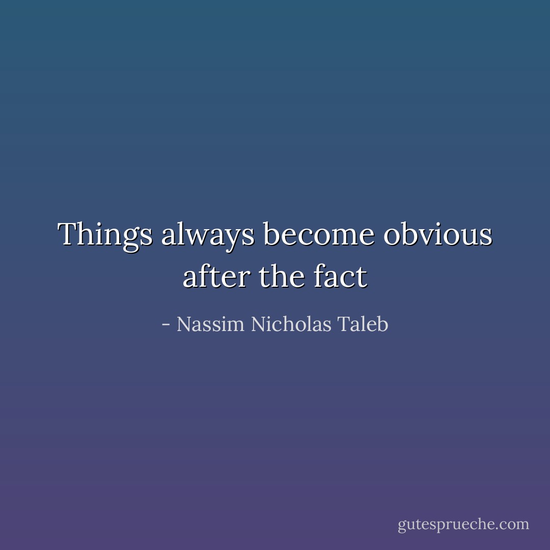 Things always become obvious after the fact - Nassim Nicholas Taleb