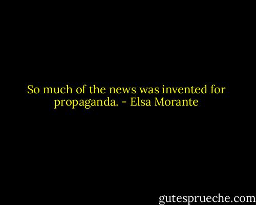 So much of the news was invented for propaganda. - Elsa Morante