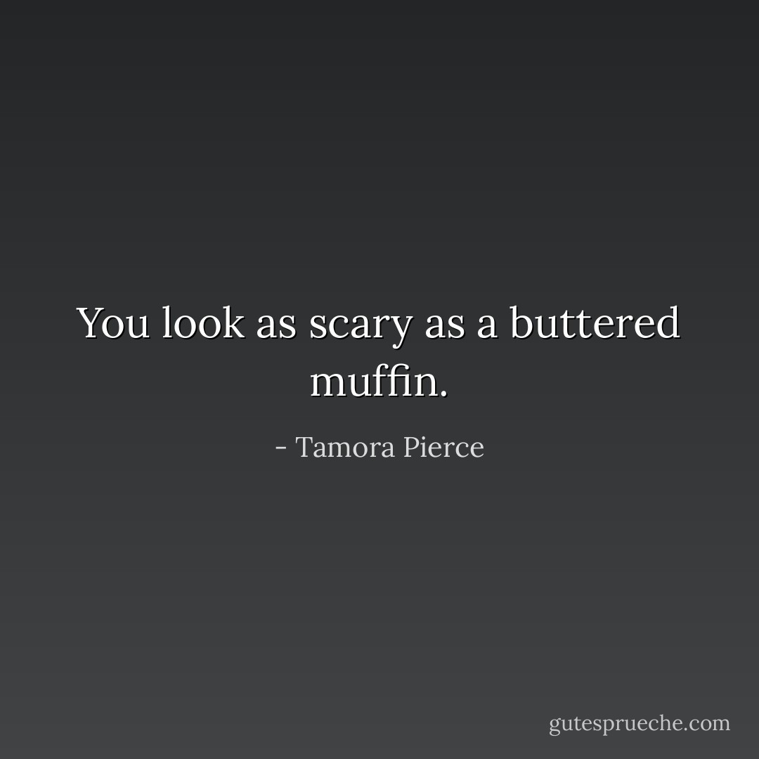 You look as scary as a buttered muffin. - Tamora Pierce
