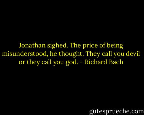 Jonathan sighed. The price of being misunderstood, he thought. They call you devil or they call you god. - Richard Bach