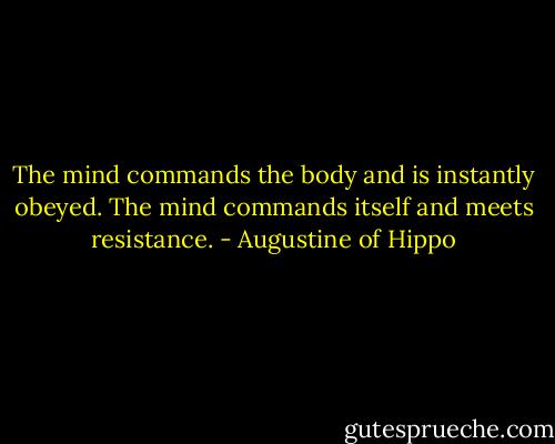 The mind commands the body and is instantly obeyed. The mind commands itself and meets resistance. - Augustine of Hippo