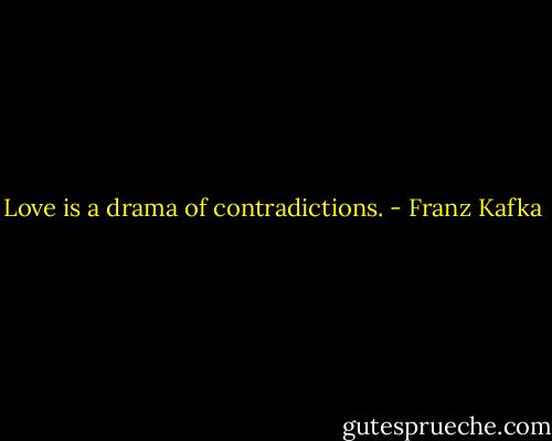 Love is a drama of contradictions. - Franz Kafka
