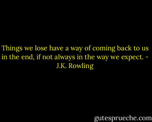 Things we lose have a way of coming back to us in the end, if not always in the way we expect. - J.K. Rowling
