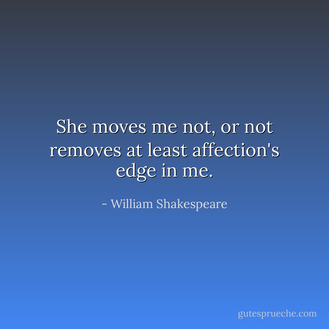 She moves me not, or not removes at least affection's edge in me. - William Shakespeare