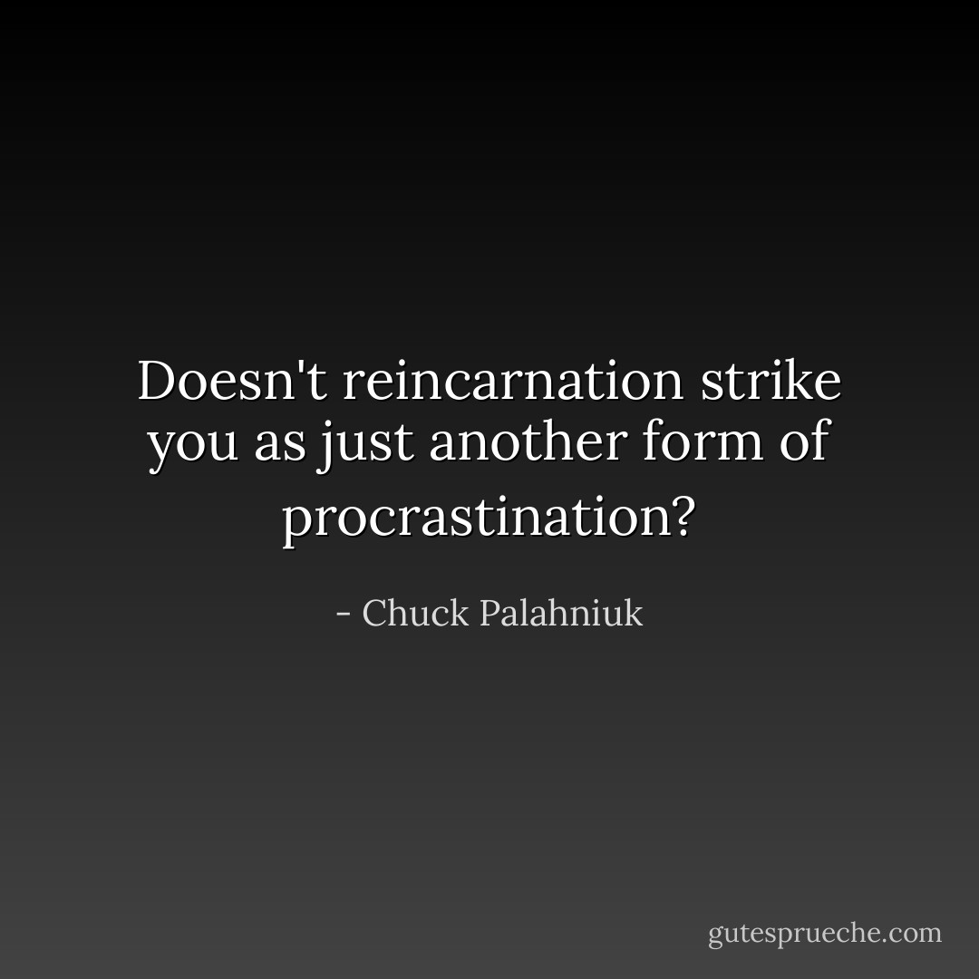 Doesn't reincarnation strike you as just another form of procrastination? - Chuck Palahniuk