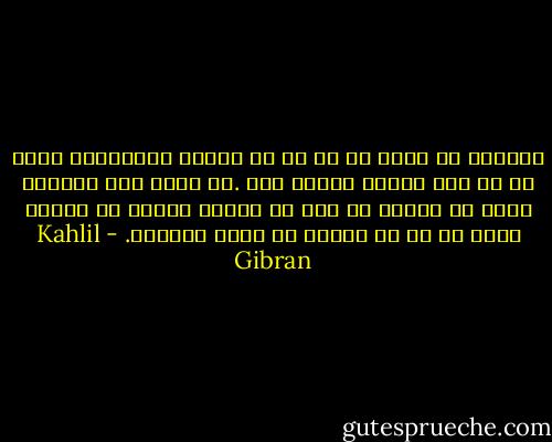 خداوند در درون هر یک از ما رسولی قرارداده تاما را به راه روشنی هدایت کند .با وجود این بسیاری هنوز در بیرون از خود به دنبال زندگی می گردند غافل از ان که زندگی در درون انهاست. - Kahlil Gibran