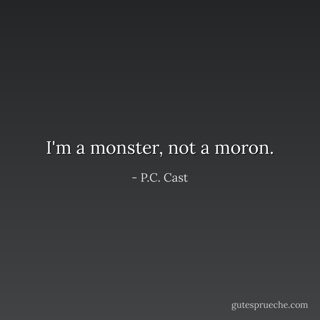 I'm a monster, not a moron. - P.C. Cast