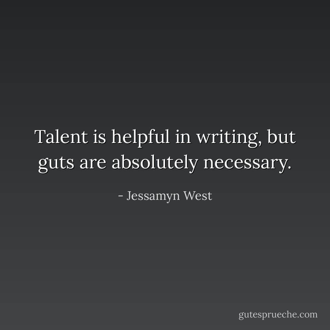 Talent is helpful in writing, but guts are absolutely necessary. - Jessamyn West