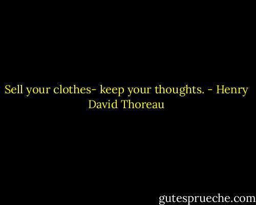 Sell your clothes- keep your thoughts. - Henry David Thoreau