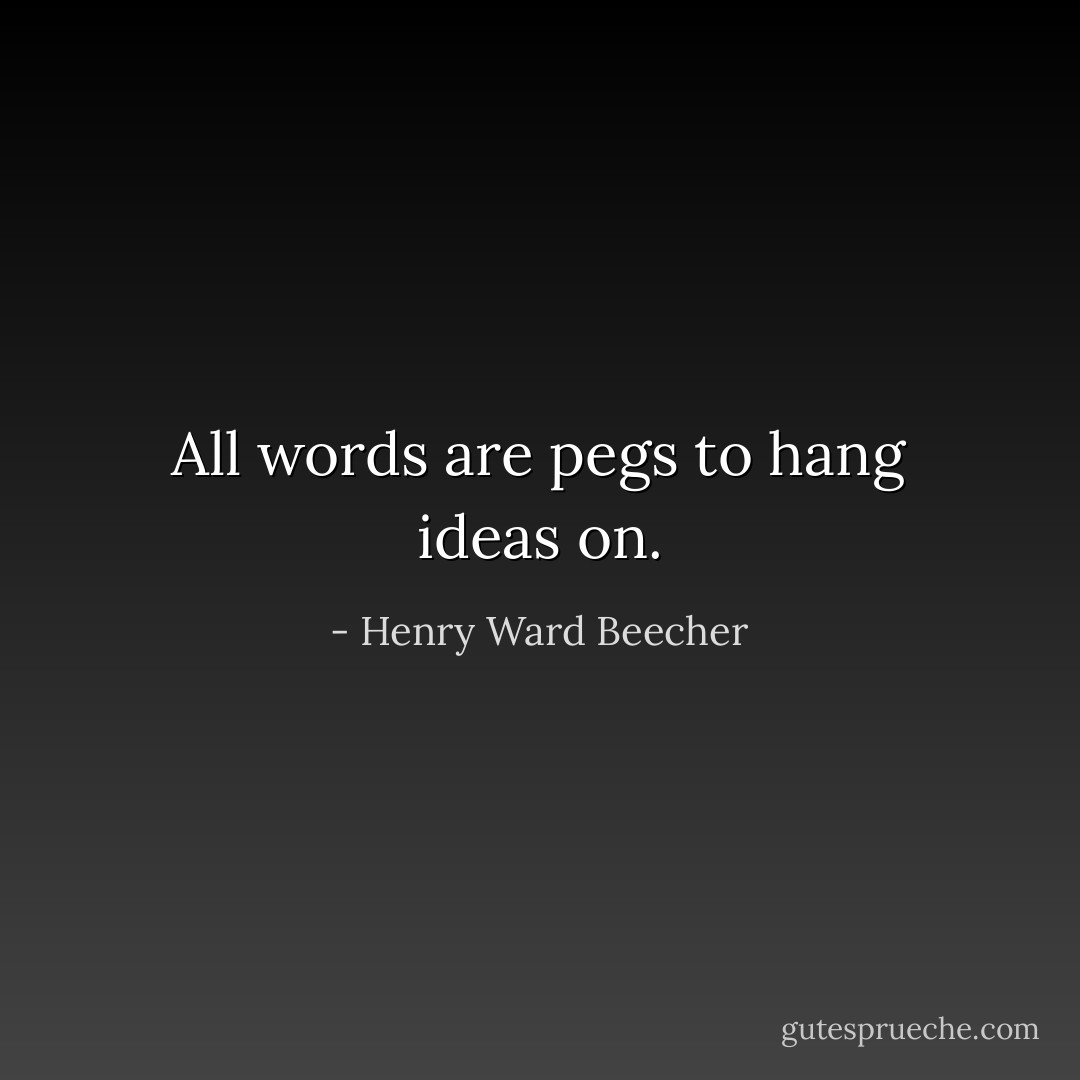 All words are pegs to hang ideas on. - Henry Ward Beecher
