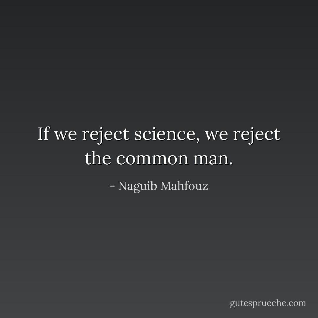 If we reject science, we reject the common man. - Naguib Mahfouz