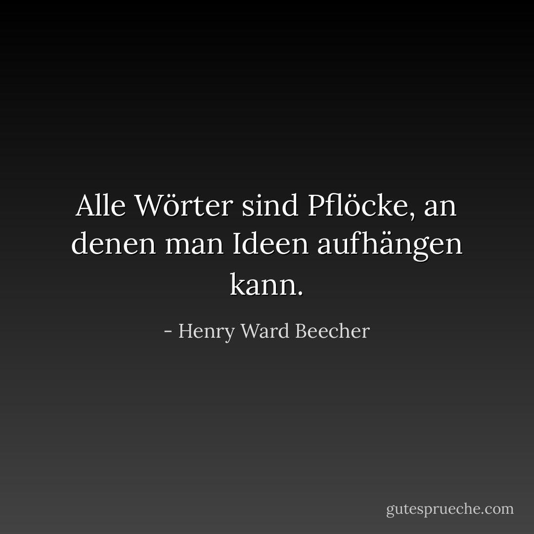 Alle Wörter sind Pflöcke, an denen man Ideen aufhängen kann. - Henry Ward Beecher<