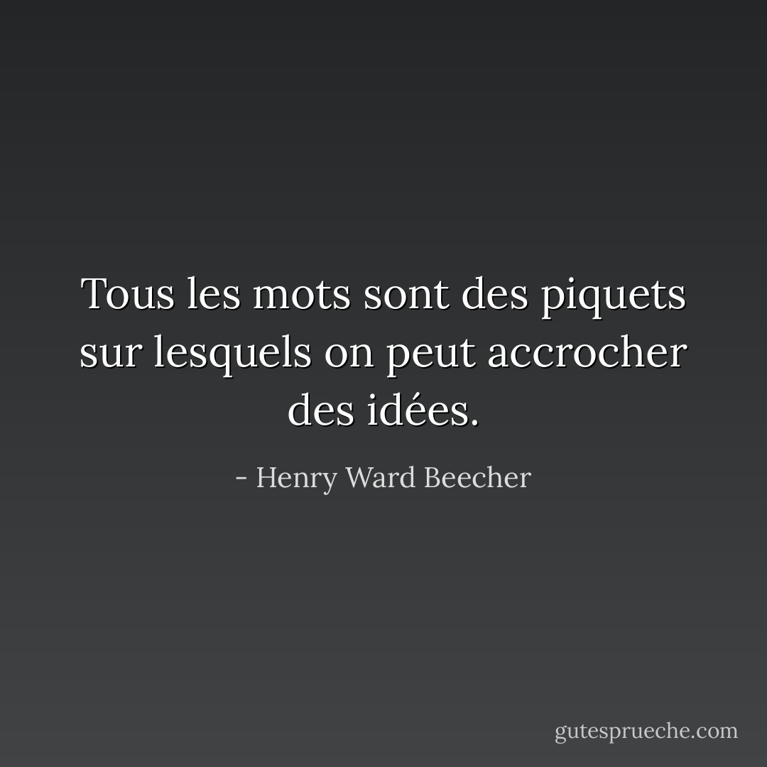 Tous les mots sont des piquets sur lesquels on peut accrocher des idées. - Henry Ward Beecher