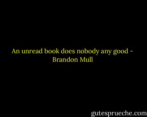 An unread book does nobody any good - Brandon Mull