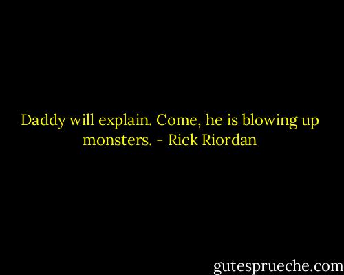 Daddy will explain. Come, he is blowing up monsters. - Rick Riordan