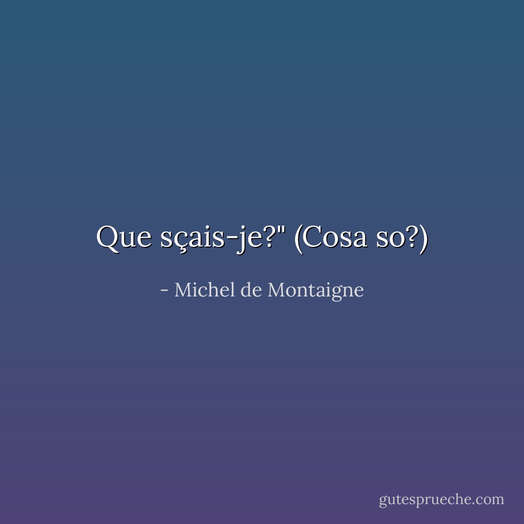 Que sçais-je?" (Cosa so?) - Michel de Montaigne
