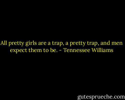 All pretty girls are a trap, a pretty trap, and men expect them to be. - Tennessee Williams