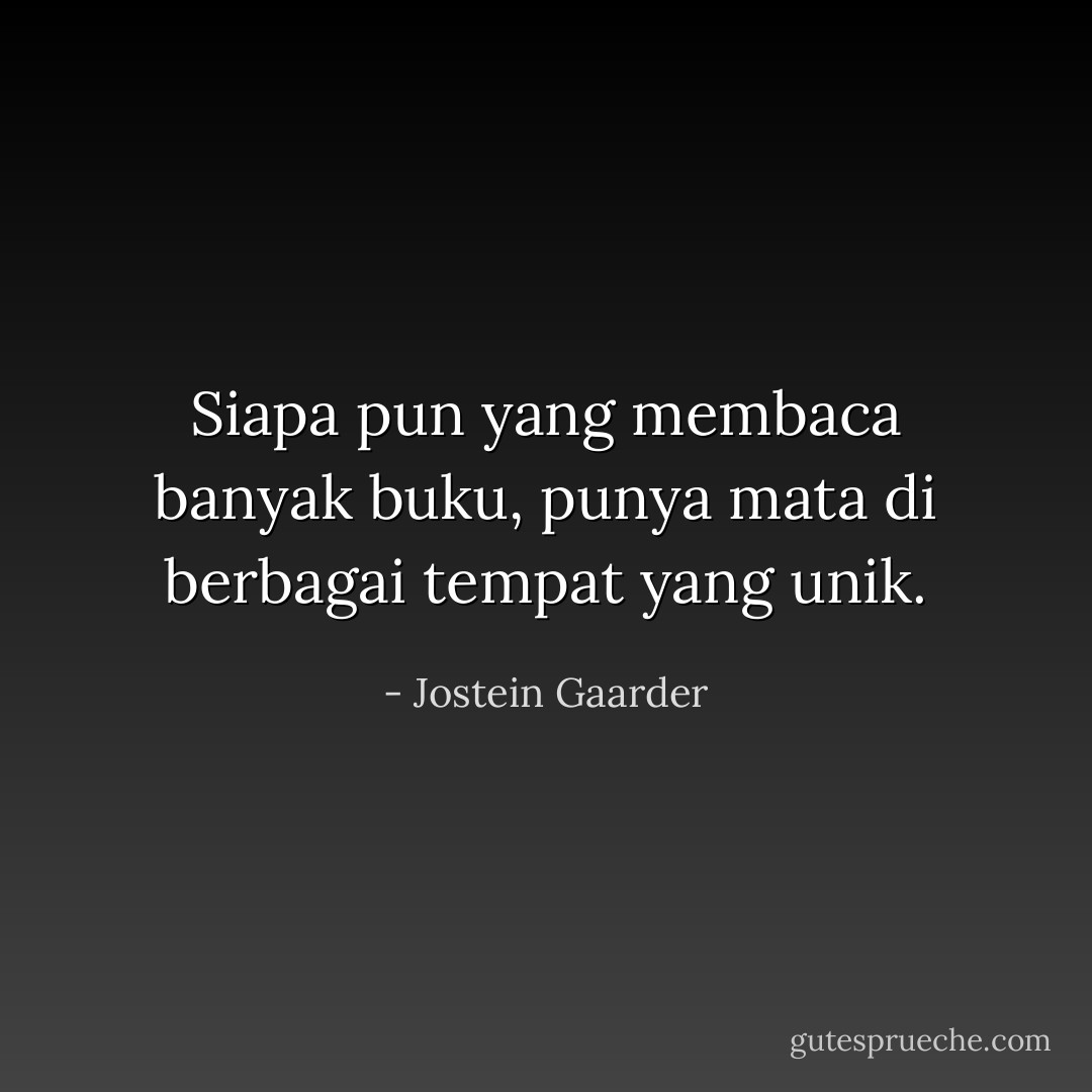 Siapa pun yang membaca banyak buku, punya mata di berbagai tempat yang unik. - Jostein Gaarder