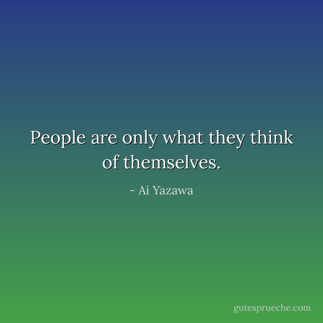 People are only what they think of themselves. - Ai Yazawa