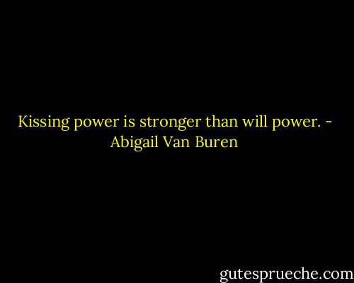 Kissing power is stronger than will power. - Abigail Van Buren