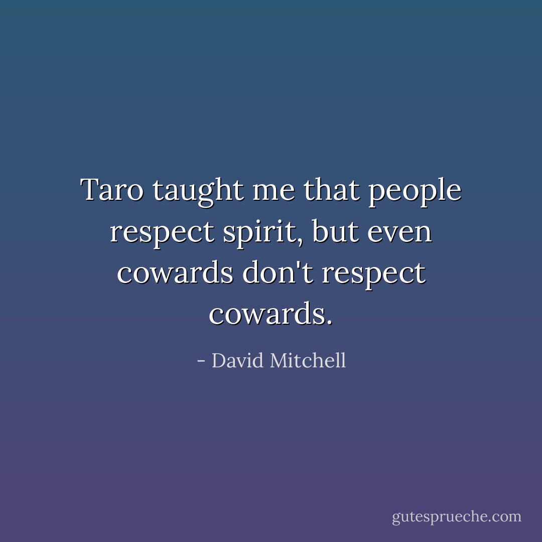 Taro taught me that people respect spirit, but even cowards don't respect cowards. - David Mitchell