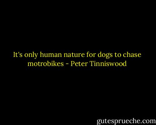 It's only human nature for dogs to chase motrobikes - Peter Tinniswood